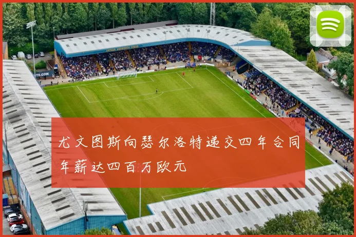 尤文图斯向瑟尔洛特递交四年合同年薪达四百万欧元
