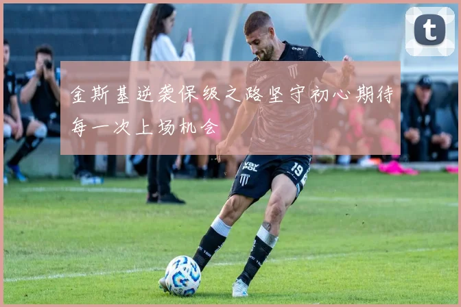 金斯基逆袭保级之路坚守初心期待每一次上场机会